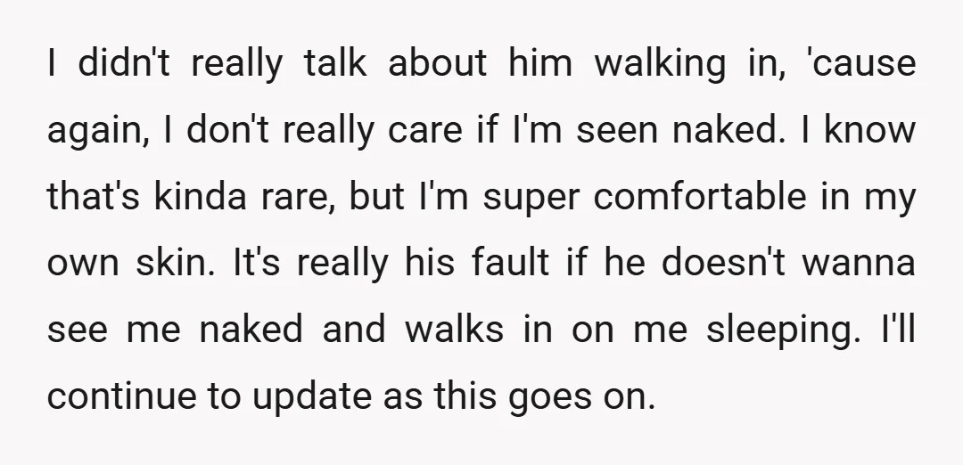 I didn't really talk about him walking in, 'cause again, I don't really care if I'm seen naked. I know that's kinda rare, but I'm super comfortable in my own...