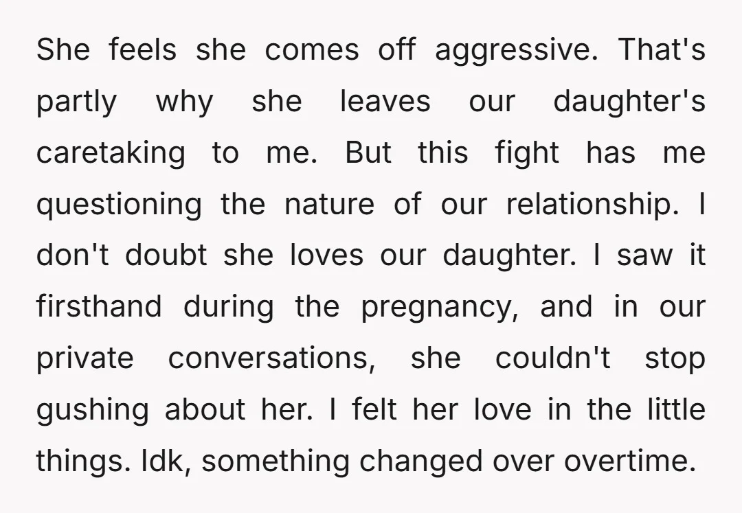 She feels she comes off aggressive. That's partly why she leaves our daughter's caretaking to me. But this fight has me questioning the nature of our relationship. I don't doubt...
