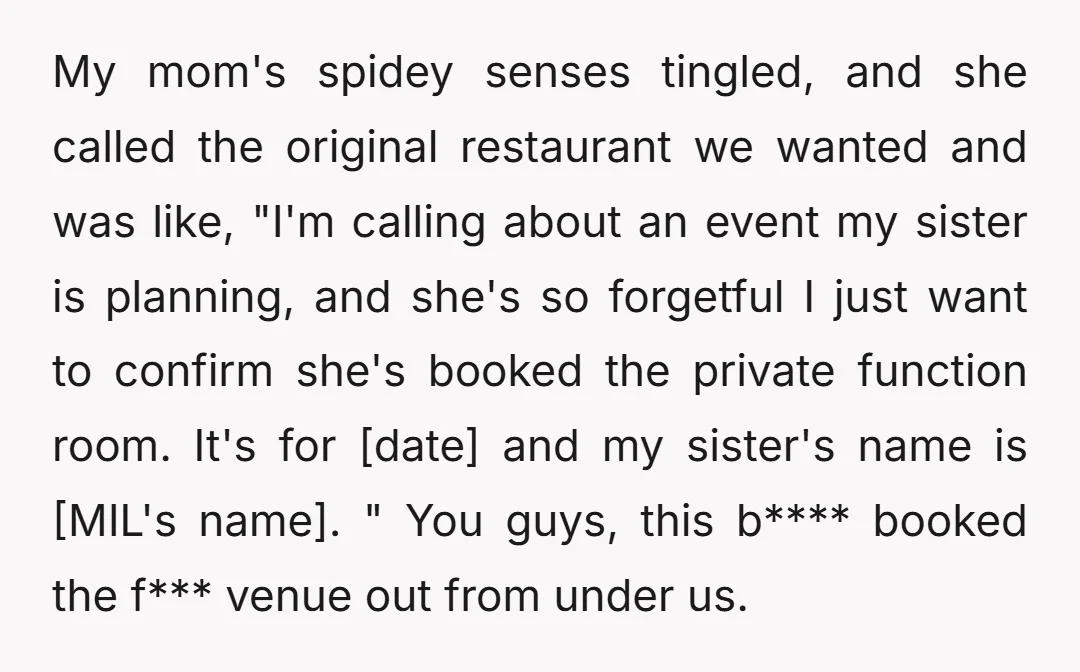 My mom's spidey senses tingled, and she called the original restaurant we wanted and was like, "I'm calling about an event my sister is planning, and she's so forgetful I...