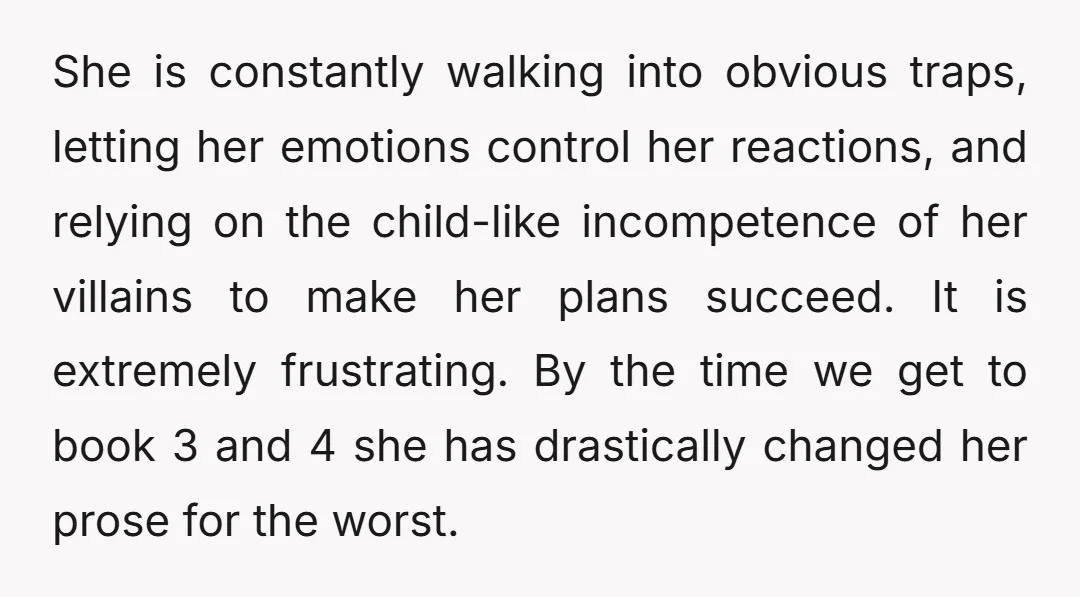 She is constantly walking into obvious traps, letting her emotions control her reactions, and relying on the child-like incompetence of her villains to make her plans succeed. It is extremely...