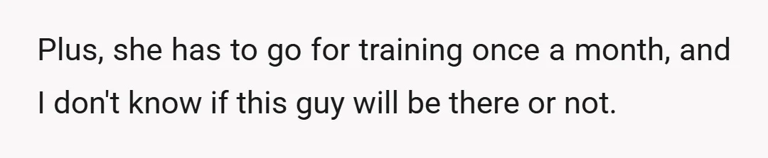 Plus, she has to go for training once a month, and I don't know if this guy will be there or not.