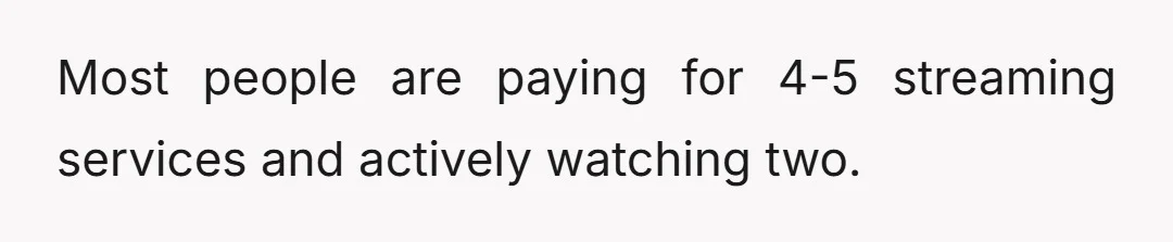 Most people are paying for 4-5 streaming services and actively watching two.