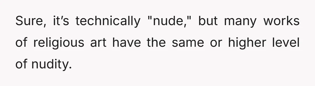 Sure, it’s technically "nude," but many works of religious art have the same or higher level of nudity.