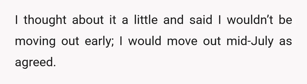 I thought about it a little and said I wouldn’t be moving out early; I would move out mid-July as agreed.