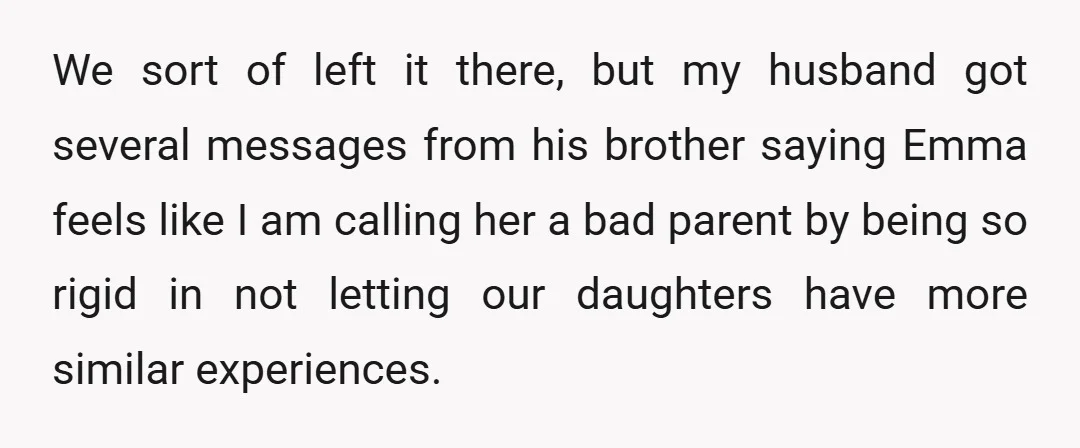 We sort of left it there, but my husband got several messages from his brother saying Emma feels like I am calling her a bad parent by being so rigid...
