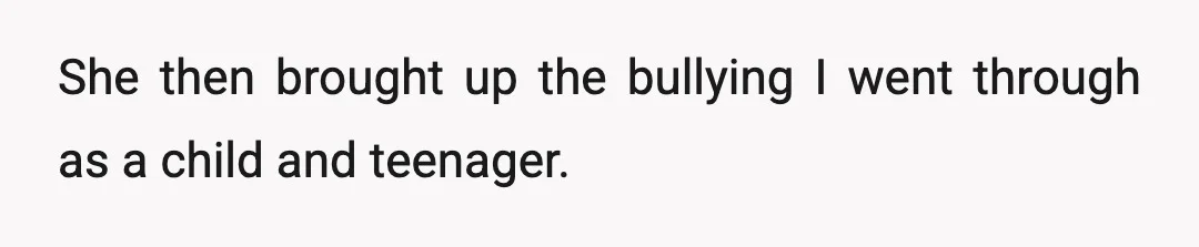 She then brought up the bullying I went through as a child and teenager.