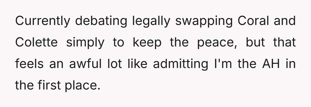 Currently debating legally swapping Coral and Colette simply to keep the peace, but that feels an awful lot like admitting I'm the AH in the first place.