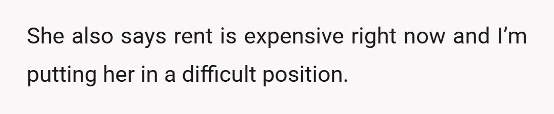 She also says rent is expensive right now and I’m putting her in a difficult position.