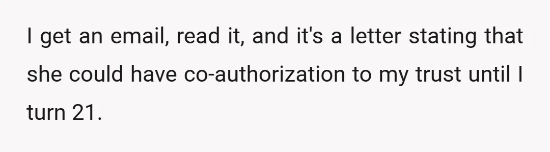 I get an email, read it, and it's a letter stating that she could have co-authorization to my trust until I turn 21.