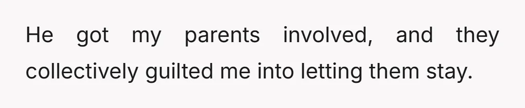 He got my parents involved, and they collectively guilted me into letting them stay.