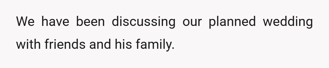 We have been discussing our planned wedding with friends and his family.