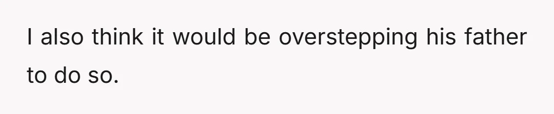 I also think it would be overstepping his father to do so.