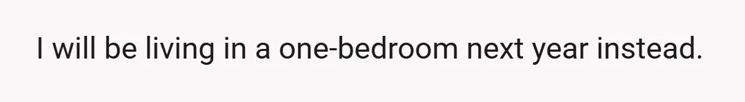 I will be living in a one-bedroom next year instead.