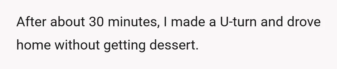 After about 30 minutes, I made a U-turn and drove home without getting dessert.