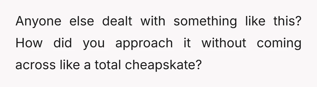 Anyone else dealt with something like this? How did you approach it without coming across like a total cheapskate?