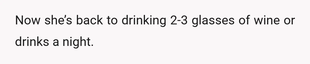 Now she’s back to drinking 2-3 glasses of wine or drinks a night.