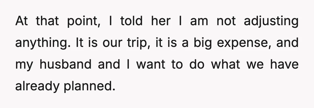 At that point, I told her I am not adjusting anything. It is our trip, it is a big expense, and my husband and I want to do what we...