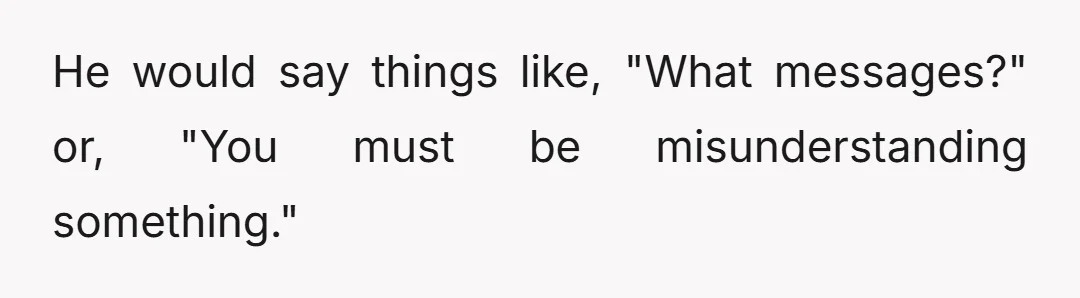He would say things like, "What messages?" or, "You must be misunderstanding something."