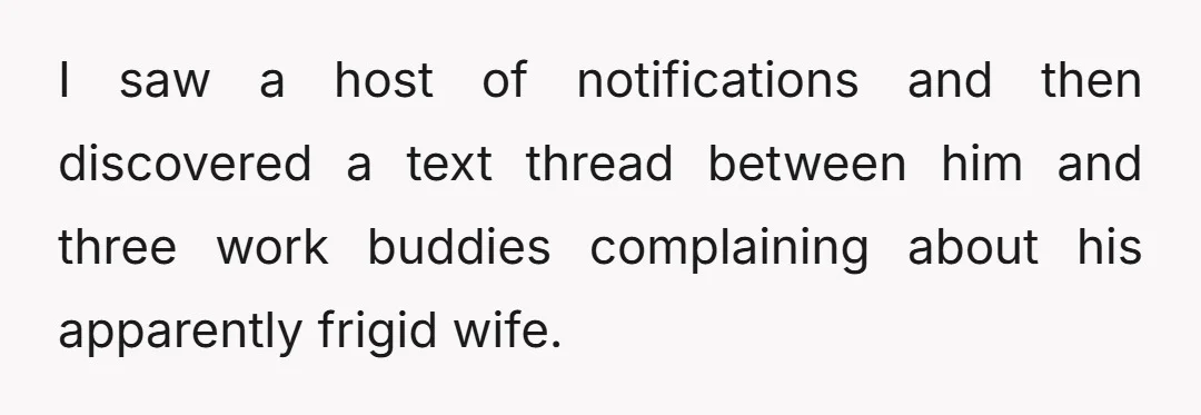 I saw a host of notifications and then discovered a text thread between him and three work buddies complaining about his apparently frigid wife.