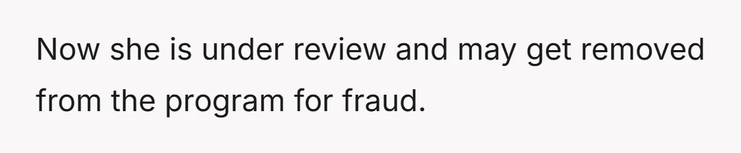Now she is under review and may get removed from the program for fraud.