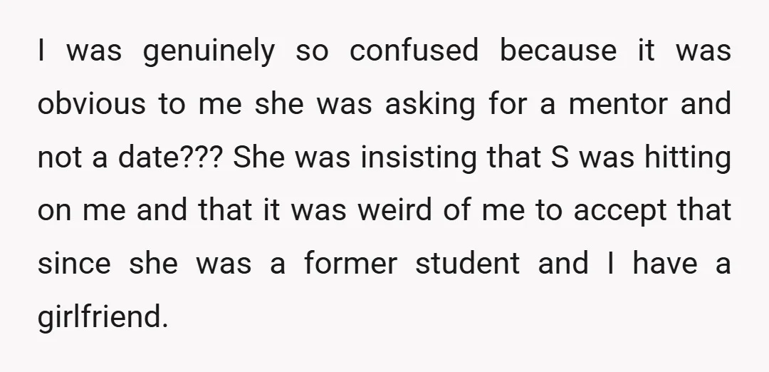 I was genuinely so confused because it was obvious to me she was asking for a mentor and not a date??? She was insisting that S was hitting on me...