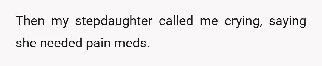 Then my stepdaughter called me crying, saying she needed pain meds.