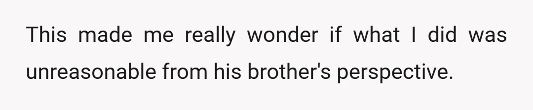 This made me really wonder if what I did was unreasonable from his brother's perspective.