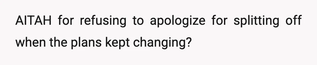 AITAH for refusing to apologize for splitting off when the plans kept changing?