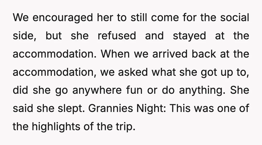We encouraged her to still come for the social side, but she refused and stayed at the accommodation. When we arrived back at the accommodation, we asked what she got...