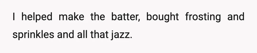 I helped make the batter, bought frosting and sprinkles and all that jazz.