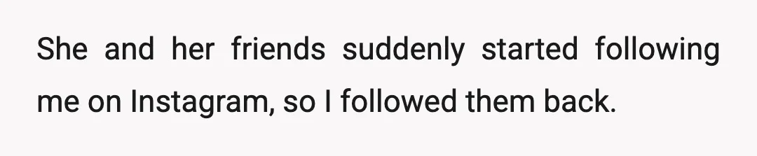 She and her friends suddenly started following me on Instagram, so I followed them back.