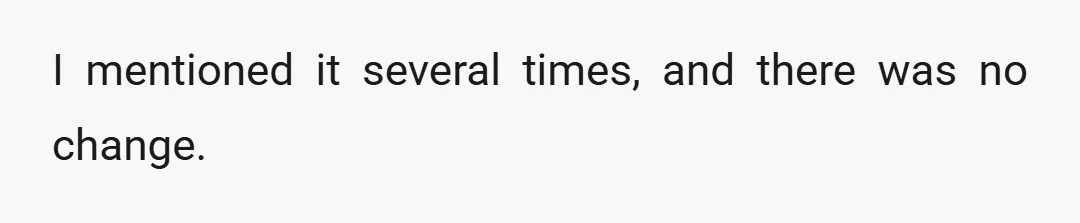 I mentioned it several times, and there was no change.