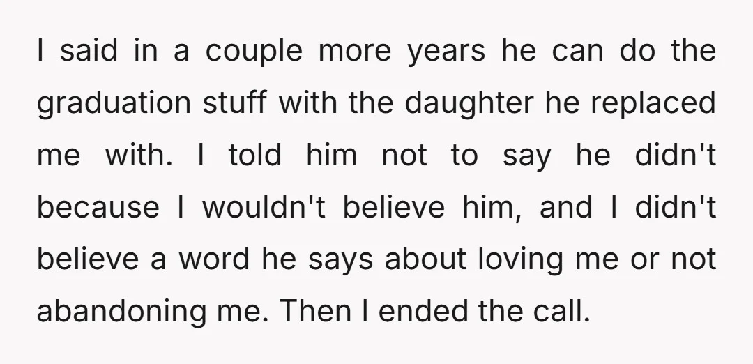I said in a couple more years he can do the graduation stuff with the daughter he replaced me with. I told him not to say he didn't because I...
