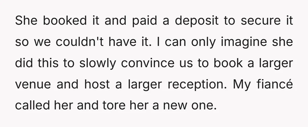 She booked it and paid a deposit to secure it so we couldn't have it. I can only imagine she did this to slowly convince us to book a larger...