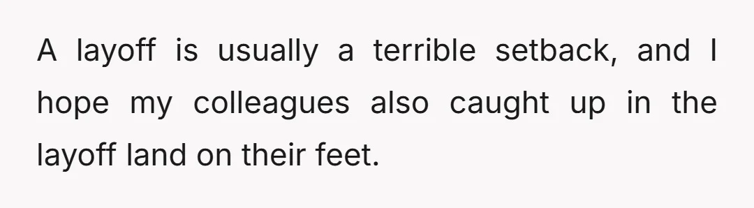 A layoff is usually a terrible setback, and I hope my colleagues also caught up in the layoff land on their feet.