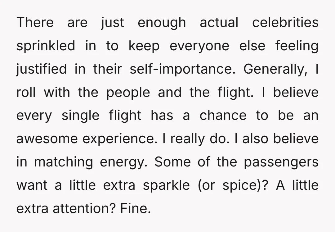 There are just enough actual celebrities sprinkled in to keep everyone else feeling justified in their self-importance. Generally, I roll with the people and the flight. I believe every single...