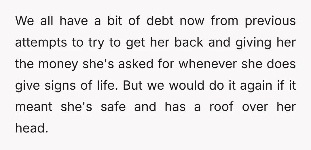 We all have a bit of debt now from previous attempts to try to get her back and giving her the money she's asked for whenever she does give signs...