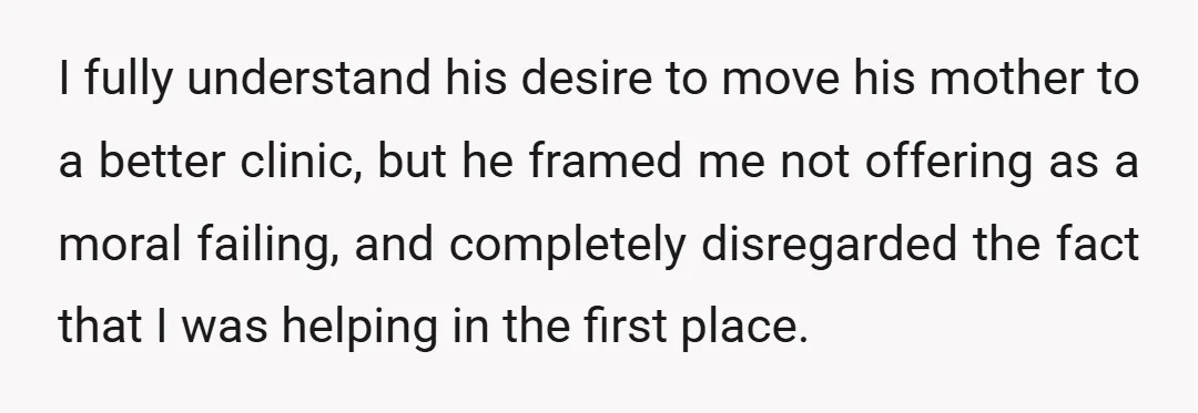 I fully understand his desire to move his mother to a better clinic, but he framed me not offering as a moral failing, and completely disregarded the fact that I...