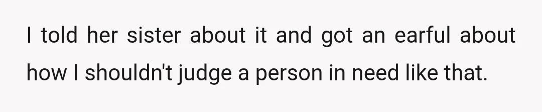 I told her sister about it and got an earful about how I shouldn't judge a person in need like that.