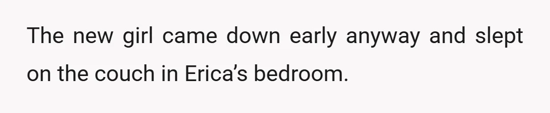The new girl came down early anyway and slept on the couch in Erica’s bedroom.