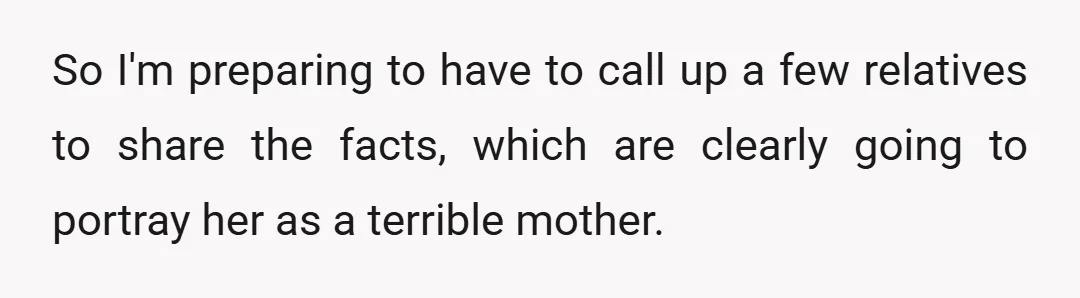 So I'm preparing to have to call up a few relatives to share the facts, which are clearly going to portray her as a terrible mother.