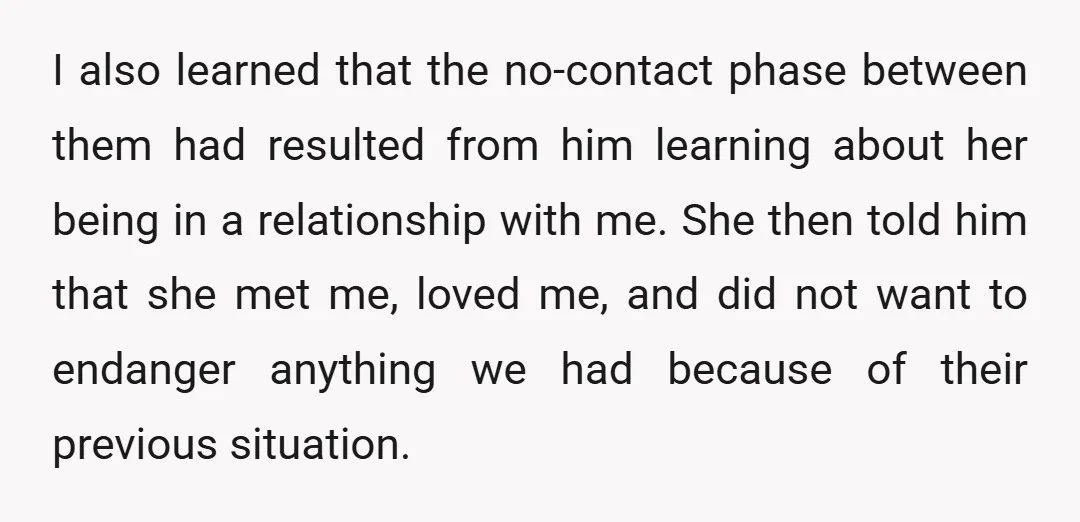 I also learned that the no-contact phase between them had resulted from him learning about her being in a relationship with me. She then told him that she met me,...