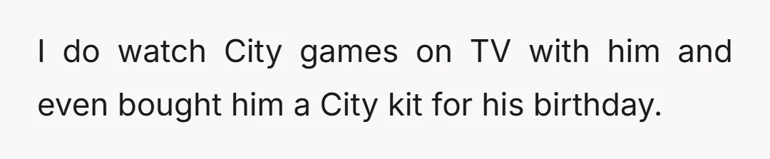 I do watch City games on TV with him and even bought him a City kit for his birthday.