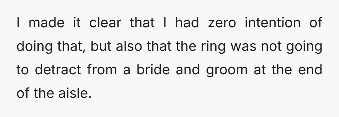 I made it clear that I had zero intention of doing that, but also that the ring was not going to detract from a bride and groom at the end...