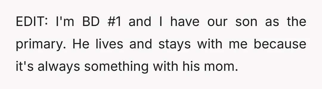 EDIT: I'm BD #1 and I have our son as the primary. He lives and stays with me because it's always something with his mom.