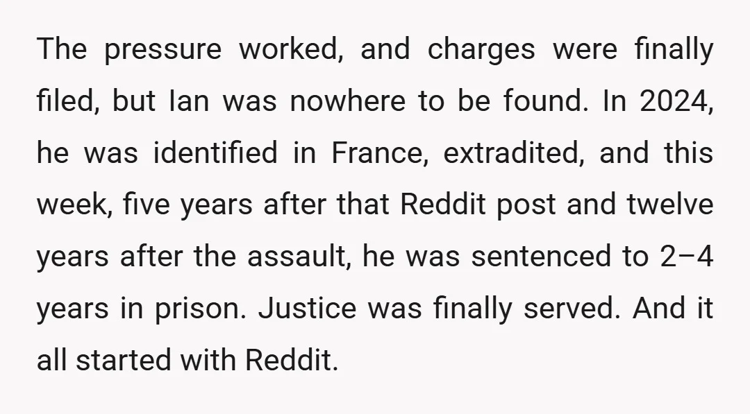 The pressure worked, and charges were finally filed, but Ian was nowhere to be found. In 2024, he was identified in France, extradited, and this week, five years after that...
