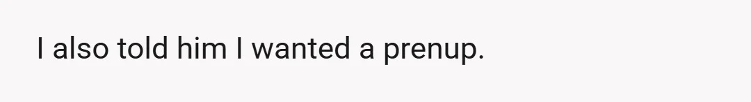 I also told him I wanted a prenup.