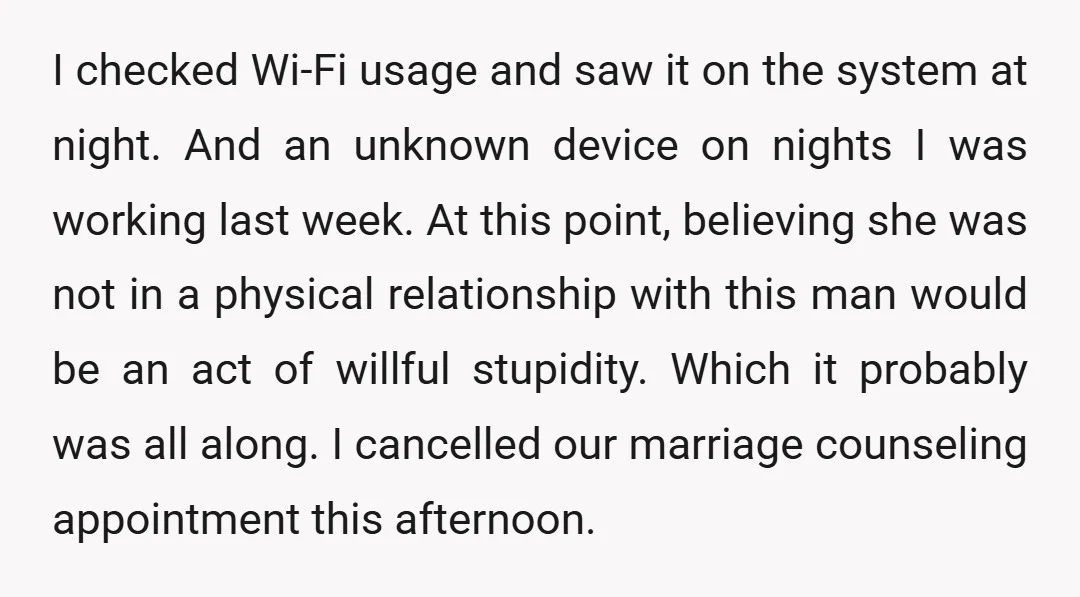 I checked Wi-Fi usage and saw it on the system at night. And an unknown device on nights I was working last week. At this point, believing she was not...