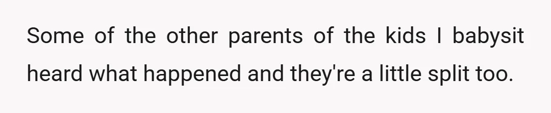 Some of the other parents of the kids I babysit heard what happened and they're a little split too.
