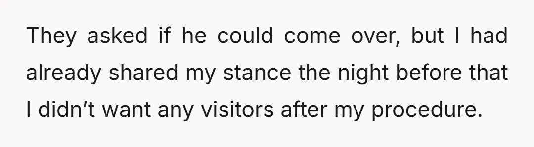 I genuinely just wanted one day to myself after the procedure, with no visitors.